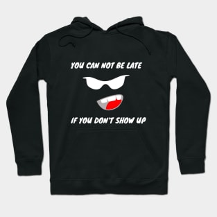 YOU CAN NOT BE LATE IF DON'T SHOW UP Hoodie